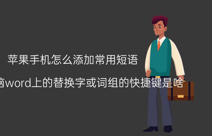 苹果手机怎么添加常用短语 苹果电脑word上的替换字或词组的快捷键是啥？